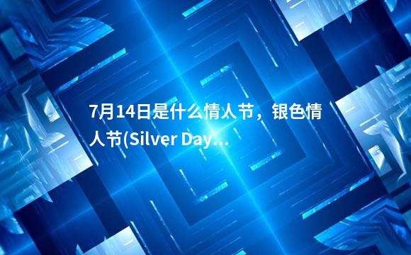 7月14日是什么情人节，银色情人节(Silver Day)-贵阳